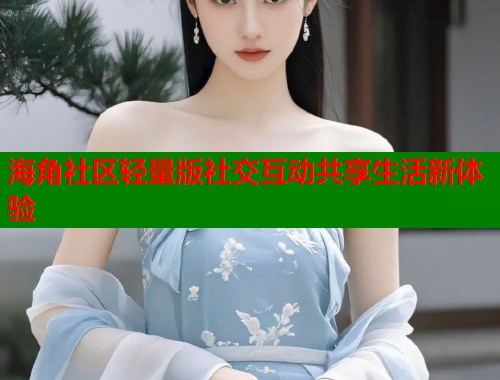 海角社区轻量版社交互动共享生活新体验  第1张
