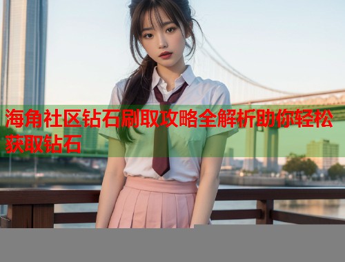 海角社区钻石刷取攻略全解析助你轻松获取钻石  第1张