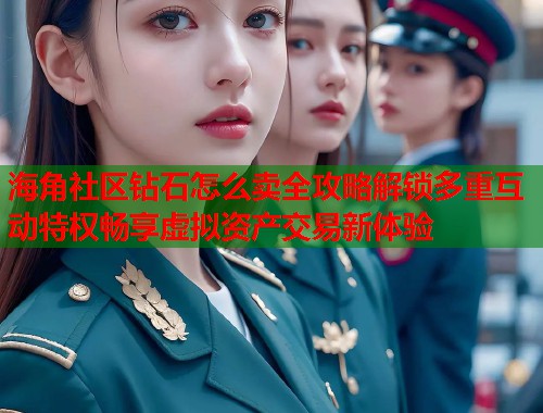 海角社区钻石怎么卖全攻略解锁多重互动特权畅享虚拟资产交易新体验  第1张