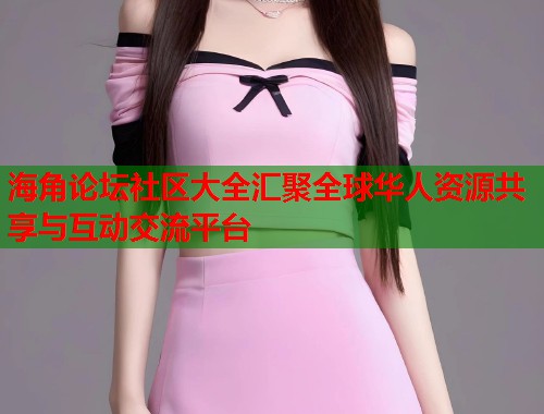 海角论坛社区大全汇聚全球华人资源共享与互动交流平台  第1张