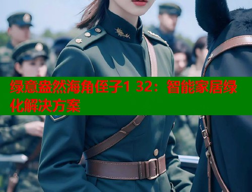 绿意盎然海角侄子1 32：智能家居绿化解决方案  第1张